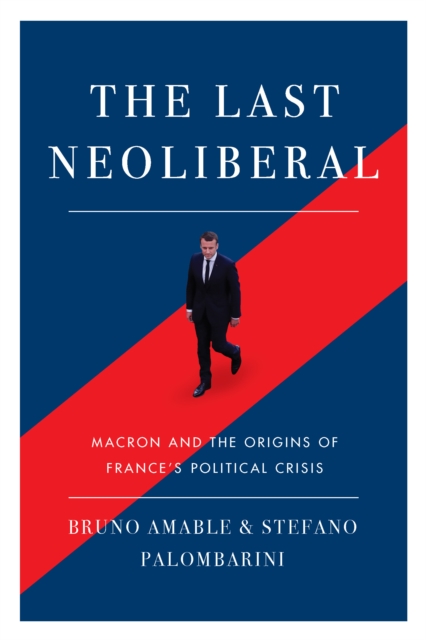 The Last Neoliberal : Macron and the Origins of France's Political Crisis, Paperback / softback Book