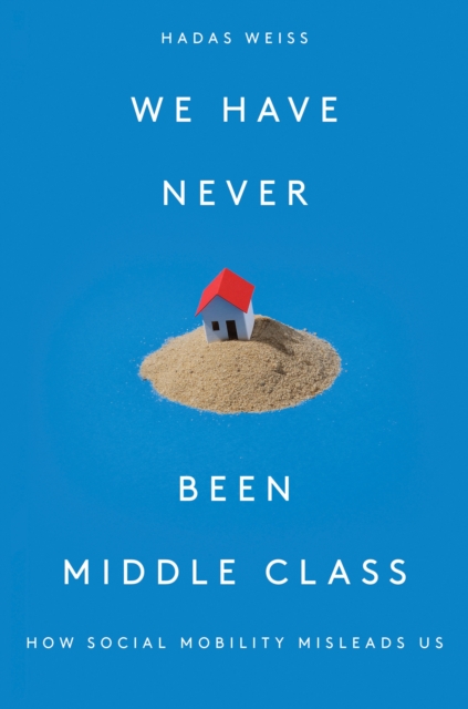 We Have Never Been Middle Class : How Social Mobility Misleads Us, Hardback Book