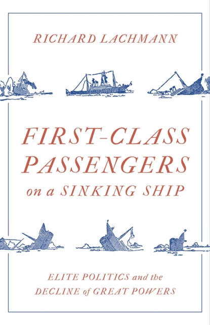 First-Class Passengers on a Sinking Ship : Elite Politics and the Decline of Great Powers, EPUB eBook