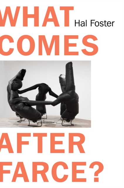 What Comes After Farce? : Art and Criticism at a Time of Debacle, Hardback Book