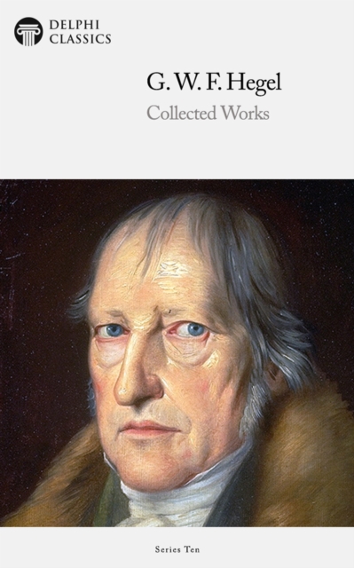 Delphi Collected Works of Georg Wilhelm Friedrich Hegel (Illustrated), EPUB eBook