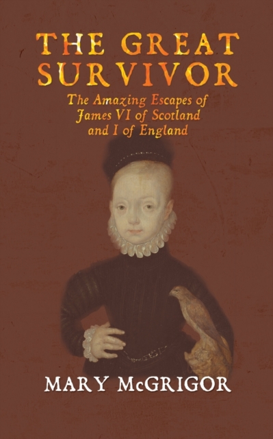The Great Survivor: The Amazing Escapes of James VI of Scotland and I of England, Paperback / softback Book