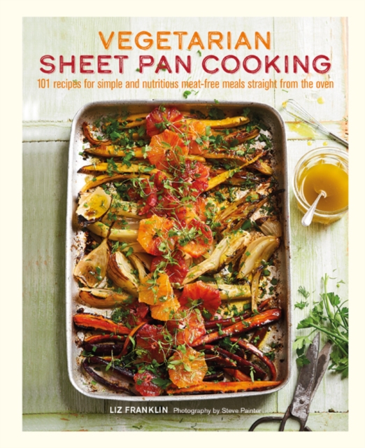 Vegetarian Sheet Pan Cooking : 101 Recipes for Simple and Nutritious Meat-Free Meals Straight from the Oven, Hardback Book