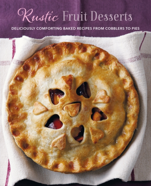 Rustic Fruit Desserts : Deliciously Comforting Recipes from Cobblers to Pies, Hardback Book