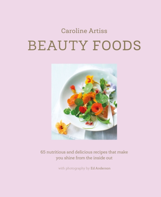 Beauty Foods : 65 Nutritious and Delicious Recipes That Make You Glow from the Inside out, Hardback Book