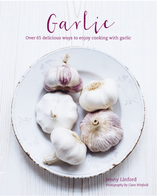 Garlic : More Than 65 Deliciously Different Ways to Enjoy Cooking with Garlic, Hardback Book