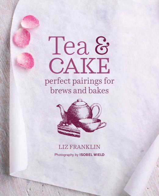Tea and Cake : Perfect Pairings for Brews and Bakes, Hardback Book