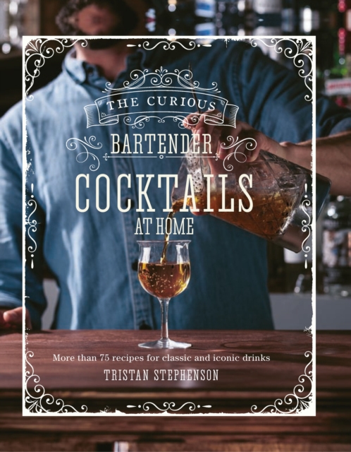 The Curious Bartender: Cocktails At Home : More Than 75 Recipes for Classic and Iconic Drinks, Hardback Book