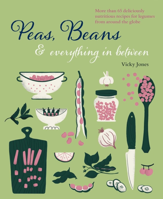 Beans, Peas & Everything In Between : More Than 60 Delicious, Nutritious Recipes for Legumes from Around the Globe, Hardback Book