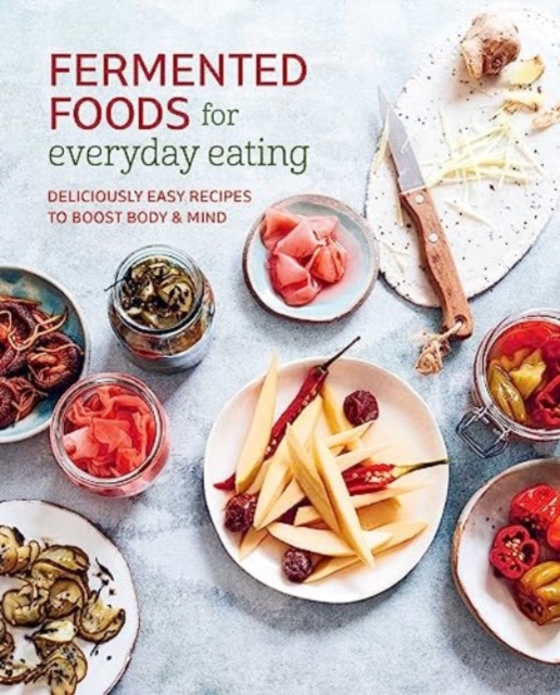 Fermented Foods for Everyday Eating : Deliciously Easy Recipes to Boost Body & Mind, Paperback / softback Book