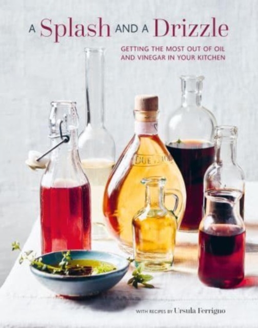 A Splash and a Drizzle... : Getting the Most out of Oil and Vinegar in Your Kitchen, Hardback Book