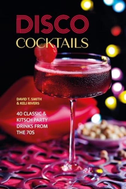 Disco Cocktails : More Than 50 Classic & Kitsch Drinks from the 70s & 80s, Hardback Book