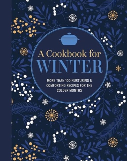 A Cookbook for Winter : More Than 95 Nurturing & Comforting Recipes for the Colder Months, Hardback Book