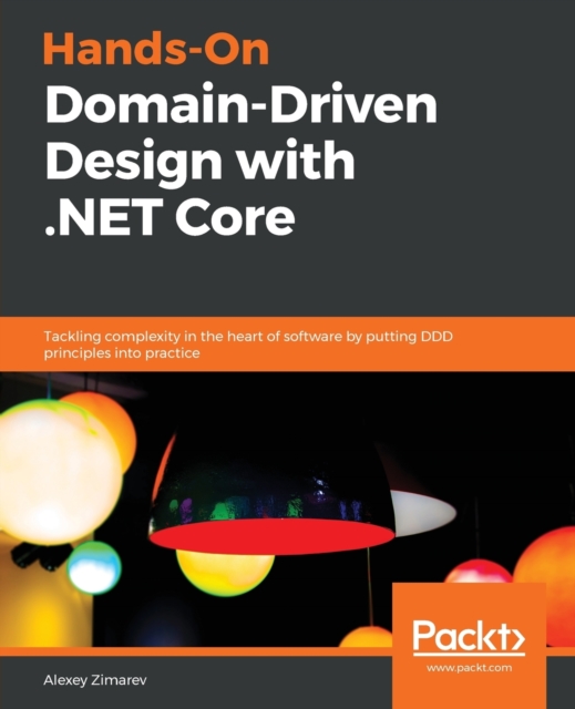 Hands-On Domain-Driven Design with .NET Core : Tackling complexity in the heart of software by putting DDD principles into practice, Paperback / softback Book