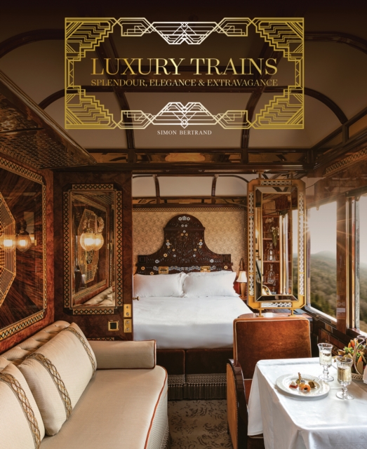 Luxury Trains : Splendour, Elegance & Extravagance, Hardback Book