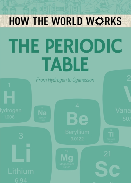 How the World Works: The Periodic Table : From Hydrogen to Oganesson, Paperback / softback Book