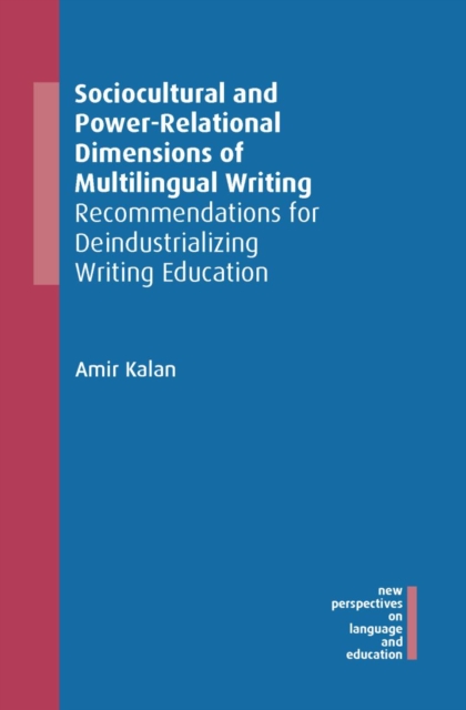 Sociocultural and Power-Relational Dimensions of Multilingual Writing : Recommendations for Deindustrializing Writing Education, PDF eBook