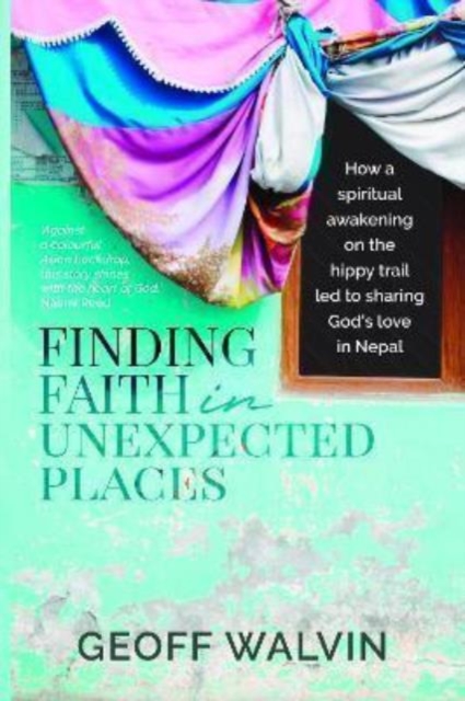 Finding Faith in Unexpected Places : How a Spiritual Awakening on the Hippy Trail Led to Sharing God’s Love in Nepal, Paperback / softback Book