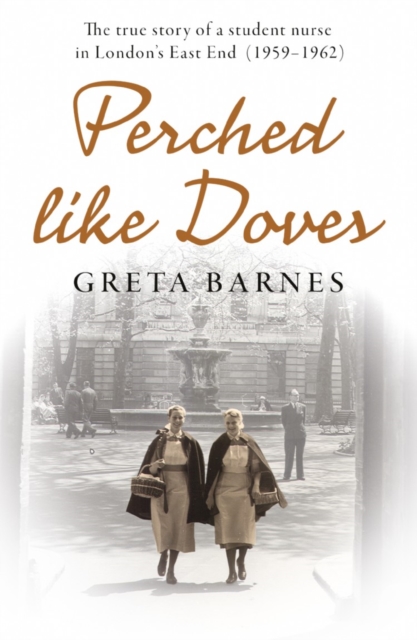 Perched Like Doves : The Story of a Student Nurse in the East End of London 1959-1962, Paperback / softback Book