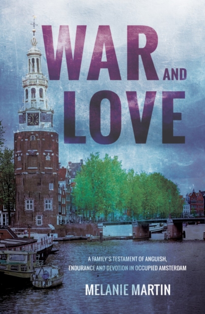 War and Love : A family’s testament of anguish, endurance and devotion in occupied Amsterdam, Paperback / softback Book