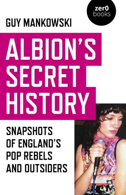 Albion's Secret History : Snapshots of England’s Pop Rebels and Outsiders, Paperback / softback Book