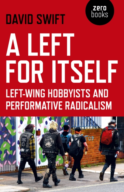 Left for Itself, A : Left-wing Hobbyists and Performative Radicalism, Paperback / softback Book