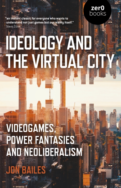 Ideology and the Virtual City : Videogames, Power Fantasies and Neoliberalism, Paperback / softback Book