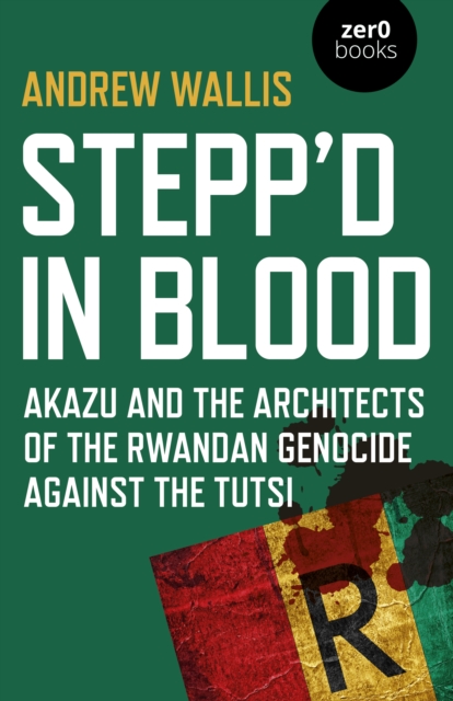 Stepp'd in Blood : Akazu and the architects of the Rwandan genocide against the Tutsi, Paperback / softback Book