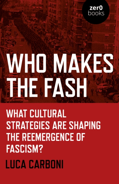 Who Makes the Fash : What cultural strategies are shaping the reemergence of fascism?, Paperback / softback Book
