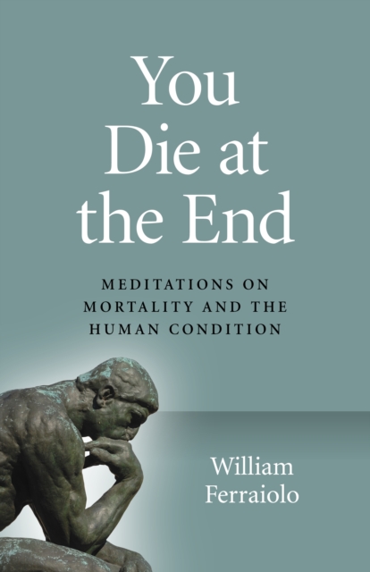 You Die at the End : Meditations on Mortality and the Human Condition, Paperback / softback Book