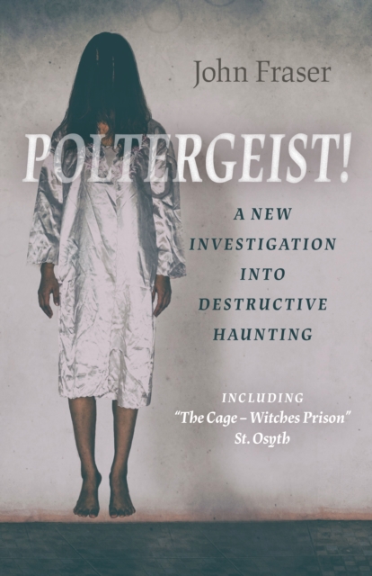 Poltergeist! A New Investigation Into Destructive Haunting : Including 'The Cage - Witches Prison' St Osyth, Paperback / softback Book