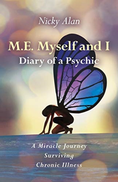 M.E. Myself and I - Diary of a Psychic : A Miracle Journey Surviving Chronic Illness, Paperback / softback Book
