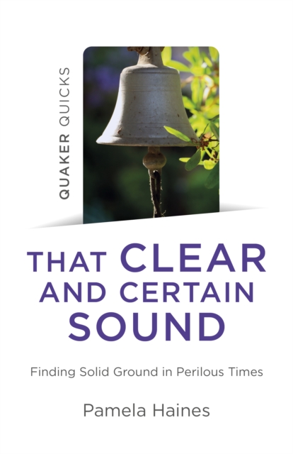 Quaker Quicks - That Clear and Certain Sound : Finding Solid Ground in Perilous Times, Paperback / softback Book