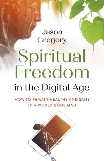 Spiritual Freedom in the Digital Age : How to Remain Healthy and Sane in a World Gone Mad, EPUB eBook