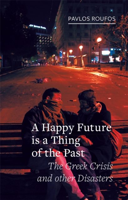 A Happy Future Is a Thing of the Past : The Greek Crisis and Other Disasters, EPUB eBook