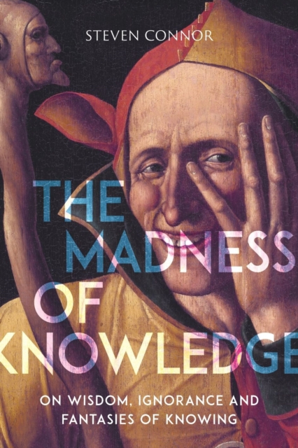 The Madness of Knowledge : On Wisdom, Ignorance and Fantasies of Knowing, Paperback / softback Book