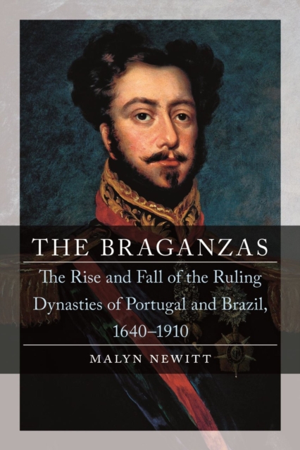The Braganzas : The Rise and Fall of the Ruling Dynasties of Portugal and Brazil, 1640-1910, Hardback Book