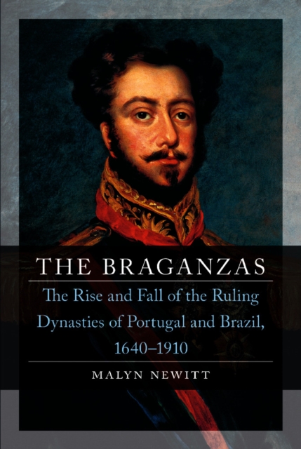 The Braganzas : The Rise and Fall of the Ruling Dynasties of Portugal and Brazil, 1640-1910, EPUB eBook