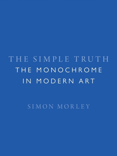The Simple Truth : The Monochrome in Modern Art, Hardback Book