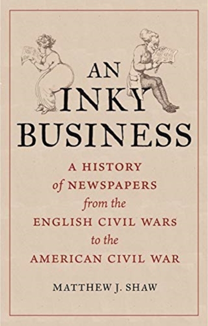 An Inky Business : A History of Newspapers from the English Civil Wars to the American Civil War, Hardback Book