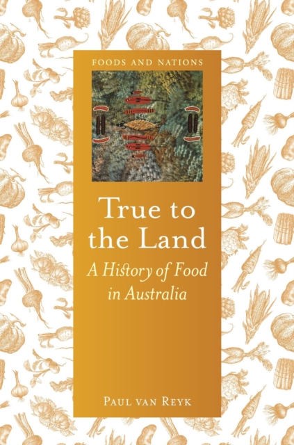 True to the Land : A History of Food in Australia, Hardback Book
