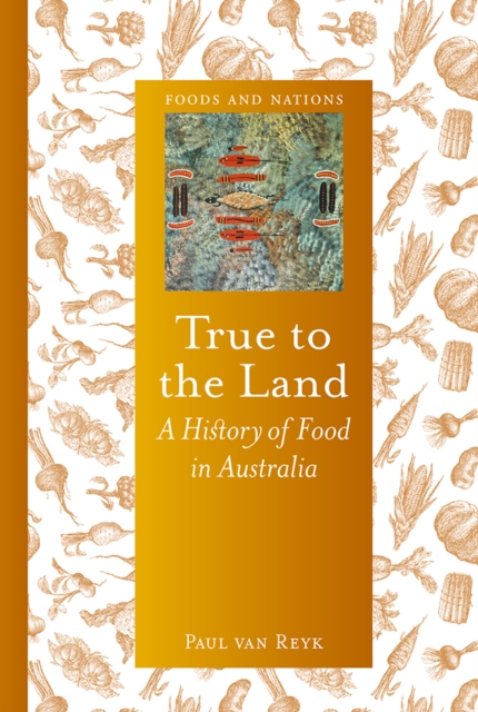 True to the Land : A History of Food in Australia, EPUB eBook