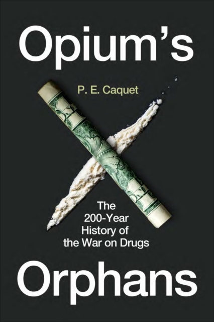 Opium’s Orphans : The 200-Year History of the War on Drugs, Hardback Book