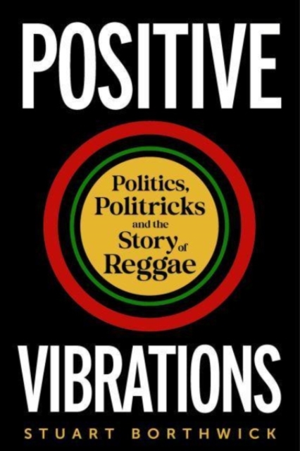 Positive Vibrations : Politics, Politricks and the Story of Reggae, Hardback Book