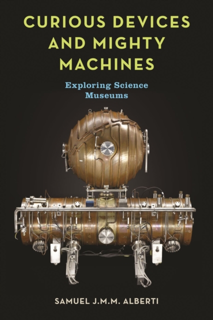 Curious Devices and Mighty Machines : Exploring Science Museums, Hardback Book
