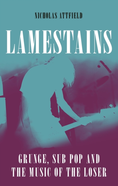 Lamestains : Grunge, Sub Pop and the Music of the Loser, Hardback Book