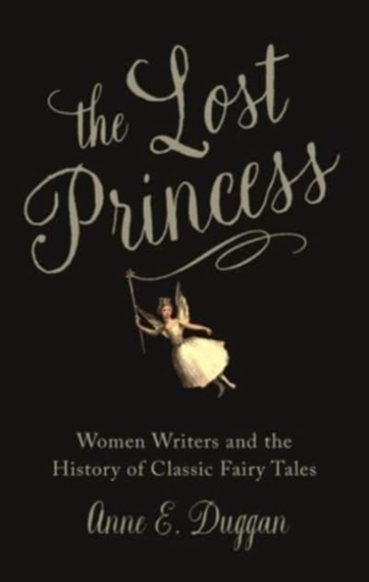 The Lost Princess : Women Writers and the History of Classic Fairy Tales, Paperback / softback Book