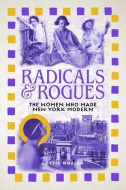 Radicals and Rogues : The Women Who Made New York Modern, Hardback Book