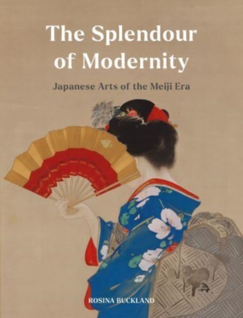 The Splendour of Modernity : Japanese Arts of the Meiji Era, Hardback Book