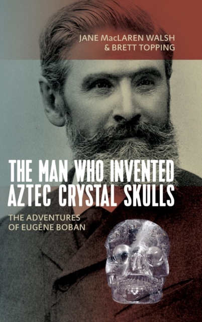 The Man Who Invented Aztec Crystal Skulls : The Adventures of Eugene Boban, Hardback Book